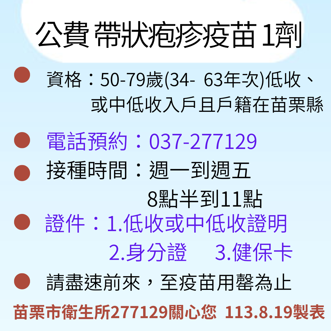 50~79歲(34~63年次)低收、中低收,且戶籍在苗栗縣鄉親,歡迎您來電277129,預約接種【帶狀皰疹疫苗1劑型】,增強免疫保護力!